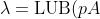 \lambda=\text{LUB}(pA)